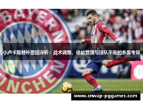 小卢卡斯替补原因深析：战术调整、体能管理与球队平衡的多重考量