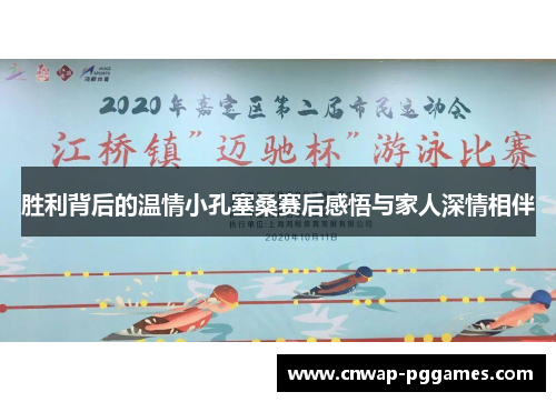 胜利背后的温情小孔塞桑赛后感悟与家人深情相伴