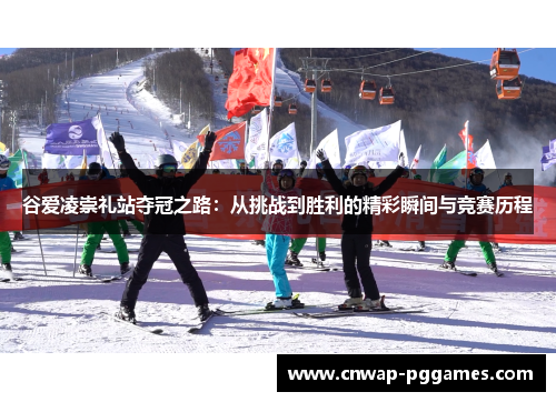 谷爱凌崇礼站夺冠之路：从挑战到胜利的精彩瞬间与竞赛历程