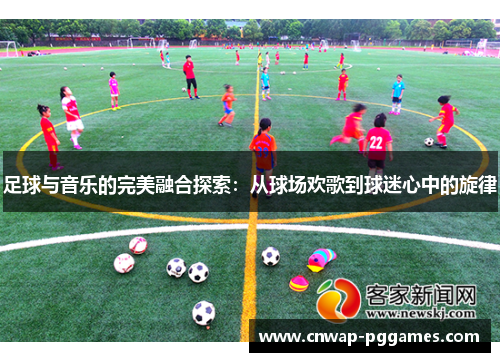 足球与音乐的完美融合探索：从球场欢歌到球迷心中的旋律