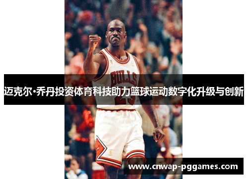 迈克尔·乔丹投资体育科技助力篮球运动数字化升级与创新