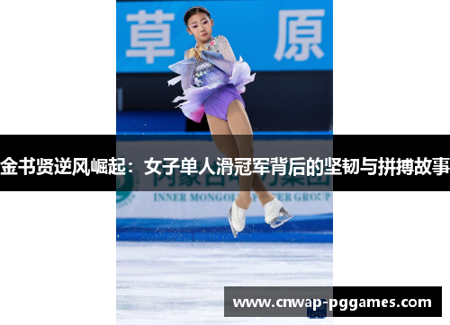 金书贤逆风崛起：女子单人滑冠军背后的坚韧与拼搏故事