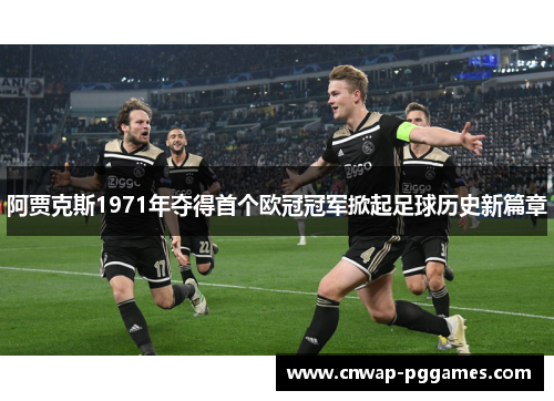 阿贾克斯1971年夺得首个欧冠冠军掀起足球历史新篇章