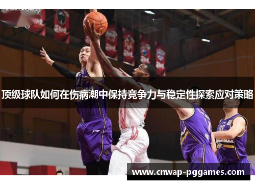顶级球队如何在伤病潮中保持竞争力与稳定性探索应对策略