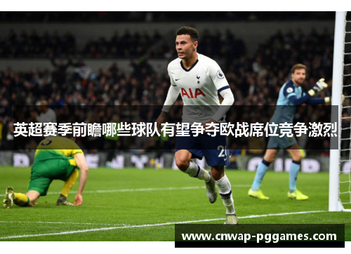 英超赛季前瞻哪些球队有望争夺欧战席位竞争激烈