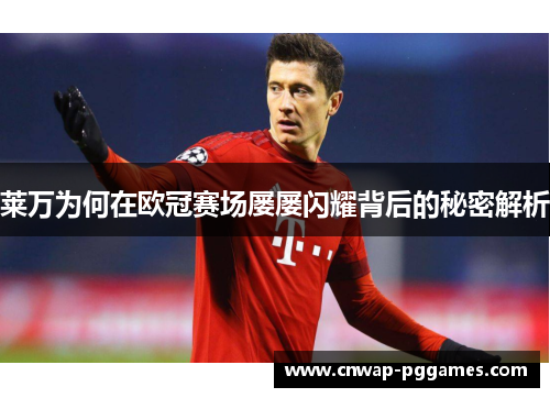 莱万为何在欧冠赛场屡屡闪耀背后的秘密解析
