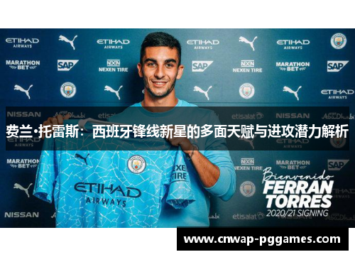 费兰·托雷斯：西班牙锋线新星的多面天赋与进攻潜力解析