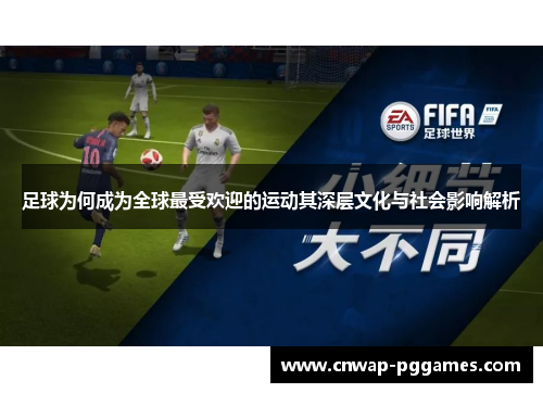 足球为何成为全球最受欢迎的运动其深层文化与社会影响解析