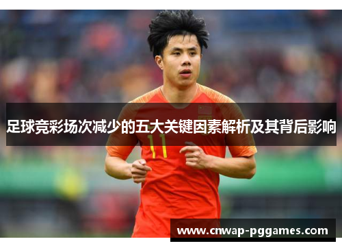 足球竞彩场次减少的五大关键因素解析及其背后影响