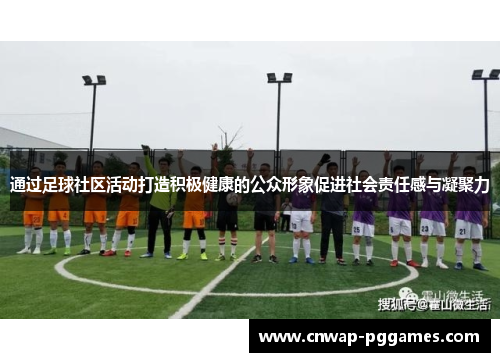 通过足球社区活动打造积极健康的公众形象促进社会责任感与凝聚力