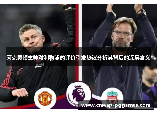 阿克灵顿主帅对利物浦的评价引发热议分析其背后的深层含义