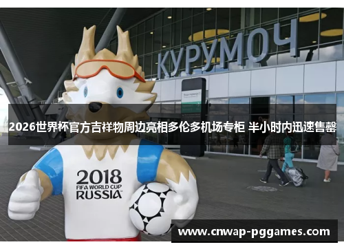 2026世界杯官方吉祥物周边亮相多伦多机场专柜 半小时内迅速售罄