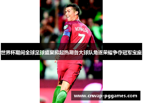 世界杯期间全球足球盛宴掀起热潮各大球队角逐荣耀争夺冠军宝座