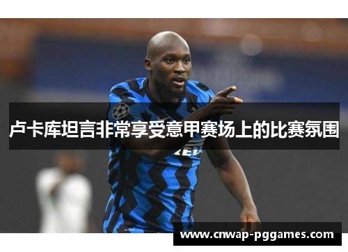 卢卡库坦言非常享受意甲赛场上的比赛氛围