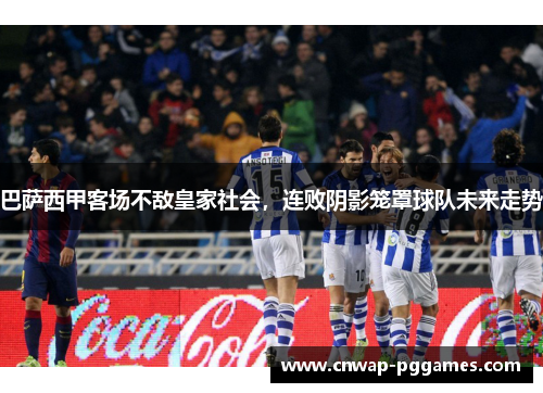 巴萨西甲客场不敌皇家社会，连败阴影笼罩球队未来走势